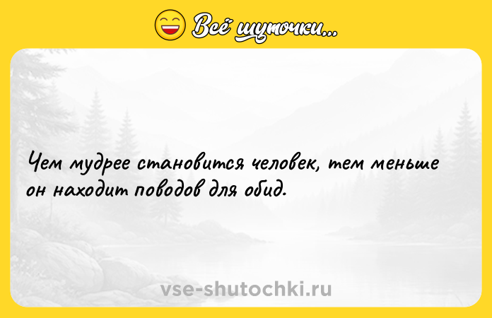 Цитата: Чем мудрее становится чeловек, тем меньше он находит поводов для обид.