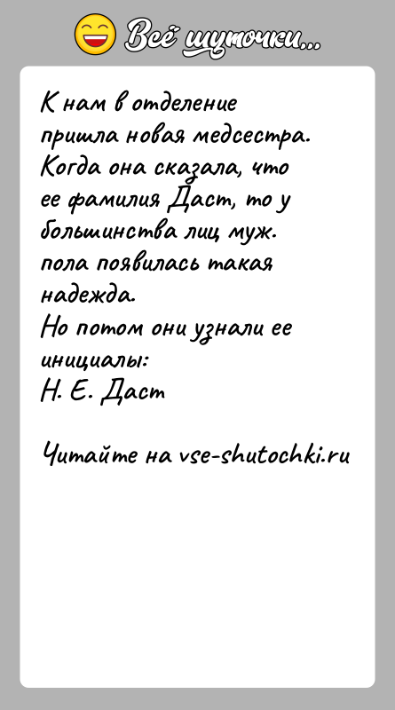 История: К нам в отделение пришла новая медсестра. Когда она сказала, что ее фамилия Даст, то у большинства лиц муж. пола