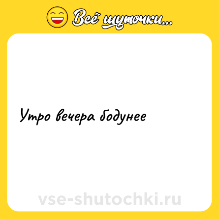 Шутка: Утро вечера бодунее