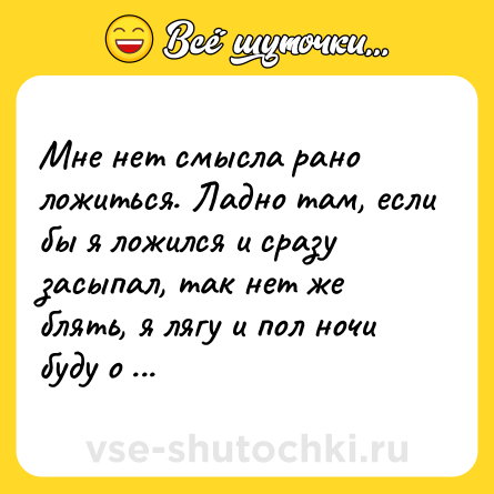 Шутка: Мне нет смысла рано ложиться. Ладно там, если бы я ложился и сразу засыпал, так нет же блять, я лягу и пол ночи буду о чем-нибудь думать.