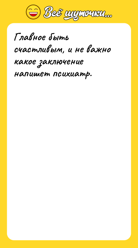 Главное быть счастливым, и не важно какое заключение напишет психиатр.