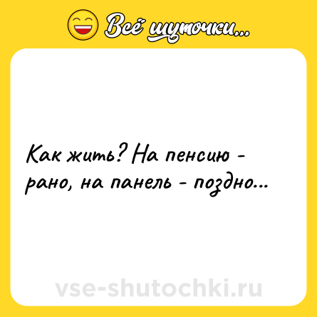 Шутка: Как жить? На пенсию - рано, на панель - поздно...