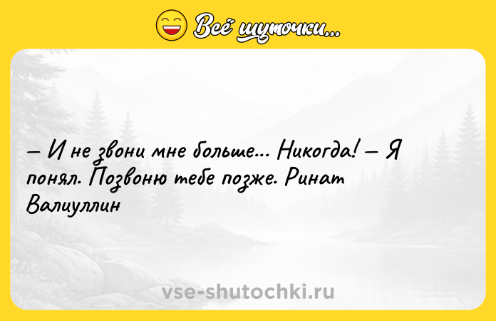 Цитата: И не звони мне больше... Никогда! Я понял. Позвоню тебе позже. Ринат Валиуллин