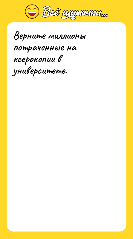 Верните миллионы потраченные на ксерокопии в университете.