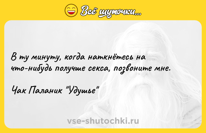 Цитата: В ту минуту, когда наткнётесь на что-нибудь получше секса, позвоните мне.Чак Паланик Удушье