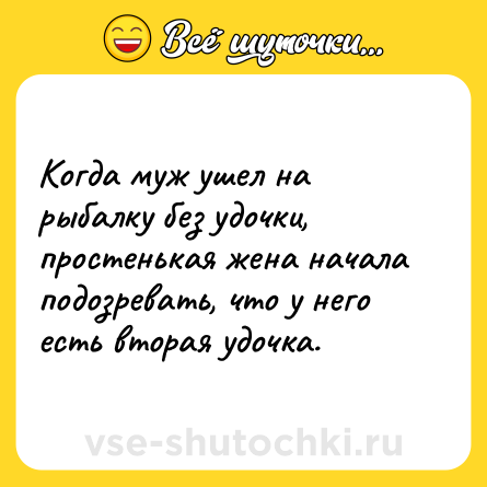 Шутка: Когда муж ушел на рыбалку без удочки, простенькая жена начала подозревать, что у него есть вторая удочка.