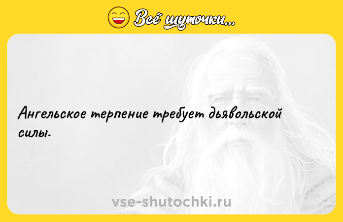 Цитата: Ангельское терпение требует дьявольской силы.