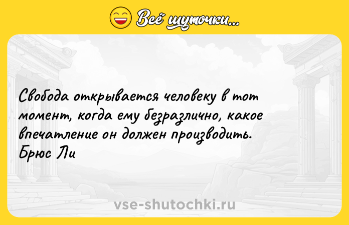 Цитата: Свобода открывается человеку в тот момент, когда ему безразлично, какое впечатление он должен производить. Брюс Ли