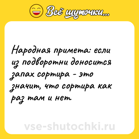 Шутка: Народная примета: если из подворотни доносится запах сортира - это значит, что сортира как раз там и нет.