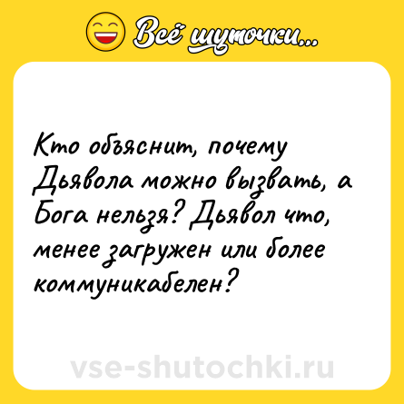 Шутка: Кто объяснит, почему Дьявола можно вызвать, а Бога нельзя? Дьявол что, менее загружен или более коммуникабелен?