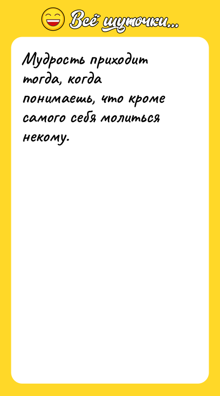 Мудрость приходит тогда, когда понимаешь, что кроме самого себя молиться