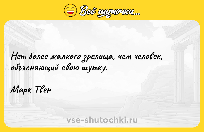 Цитата: Нет более жалкого зрелища, чем человек, объясняющий свою шутку.Марк Твен