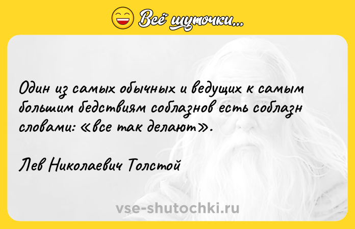 Цитата: Один из самых обычных и ведущих к самым большим бедствиям соблазнов есть соблазн словами: все так делают . Лев Николаевич Толстой