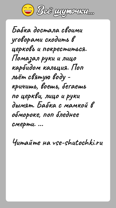 История: Бабка достала своими уговорами сходить в церковь и покреститься. Помазал руки и лицо карбидом кальция. Поп льёт святую воду -