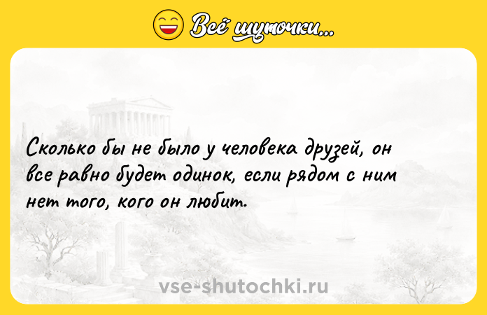 Цитата: Сколько бы не было у человека друзей, он все равно будет одинок, если рядом с ним нет того, кого он любит.