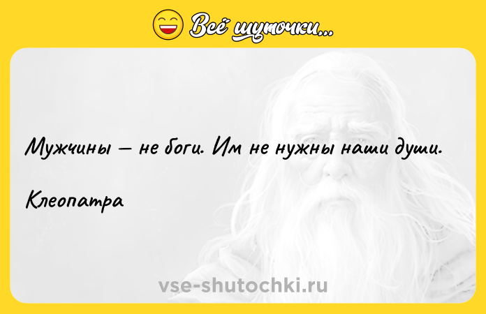 Цитата: Мужчины не боги. Им не нужны наши души. Клеопатра