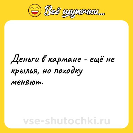 Шутка: Деньги в кармане - ещё не крылья, но походку меняют.