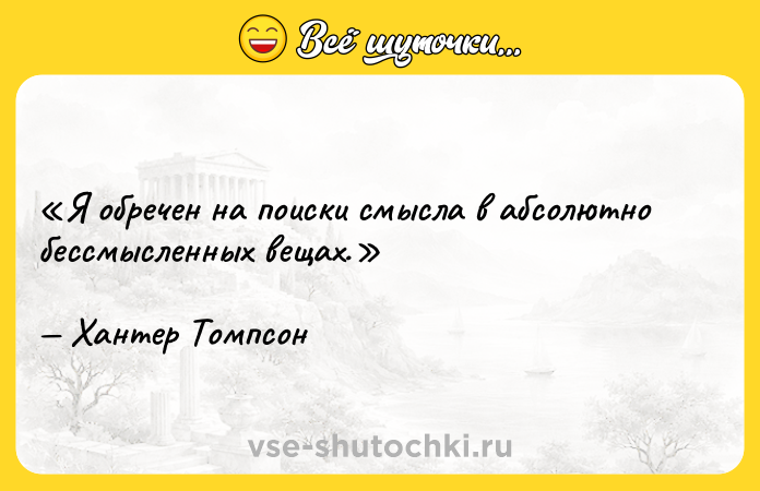 Цитата: Я обречен на поиски смысла в абсолютно бессмысленных вещах.Хантер Томпсон