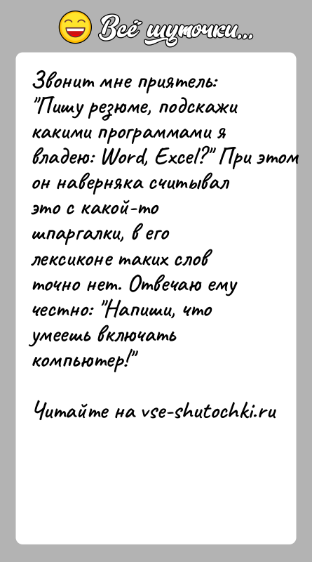 История: Звонит мне приятель: Пишу резюме, подскажи какими программами я владею: Word, Excel? При этом он наверняка считывал это с какой-то
