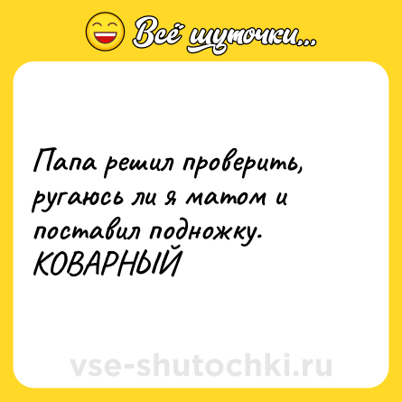 Шутка: Папа решил проверить, ругаюсь ли я матом и поставил подножку. КОВАРНЫЙ