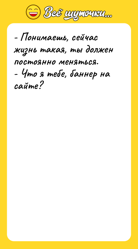 - Понимаешь, сейчас жизнь такая, ты должен постоянно меняться. -