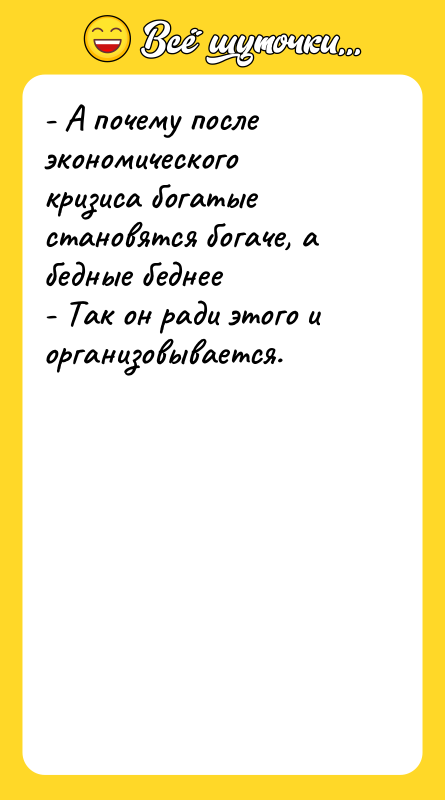 Шутка: - А почему после экономического кризиса богатые становятся богаче, а бедные беднее- Так он ради этого и организовывается.