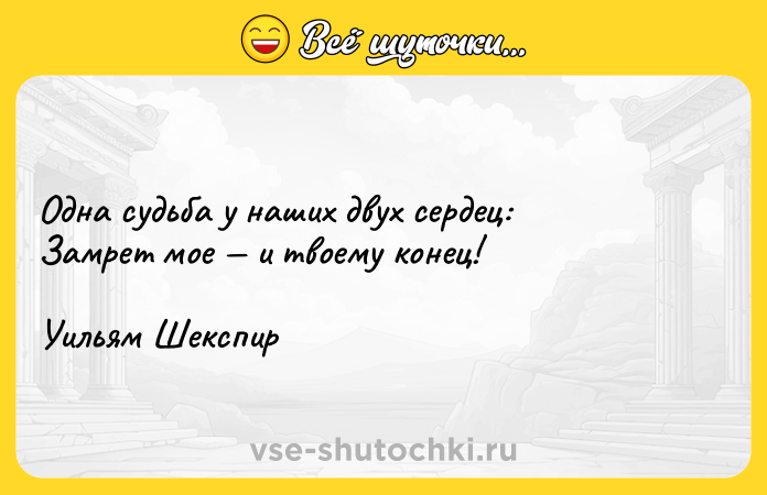 Цитата: Одна судьба у наших двух сердец:Замрет мое и твоему конец!Уильям Шекспир