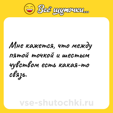 Шутка: Мне кажется, что между пятой точкой и шестым чувством есть какая-то связь.