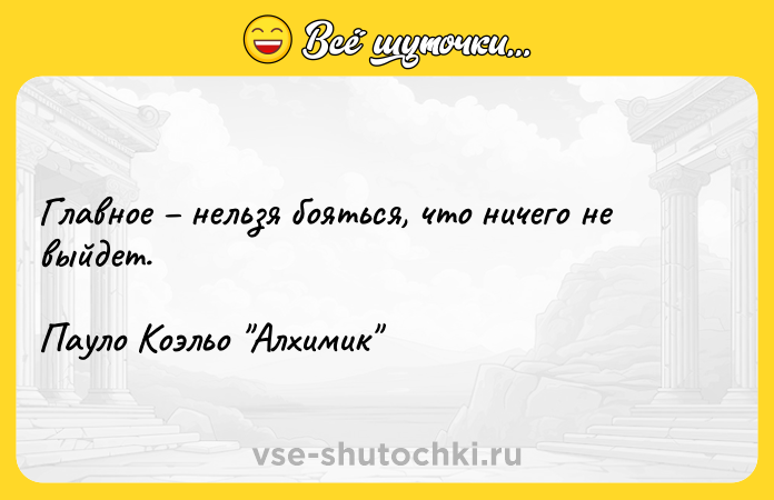 Цитата: Главное нельзя бояться, что ничего не выйдет.Пауло Коэльо Алхимик