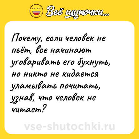 Шутка: Почему, если человек не пьёт, все начинают уговаривать его бухнуть, но никто не кидается уламывать почитать, узнав, что человек не читает?
