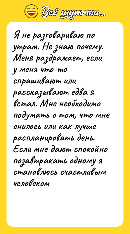 Я не разговариваю по утрам. Не знаю почему. Меня раздражает,
