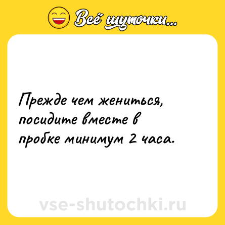 Шутка: Прежде чем жениться, посидите вместе в пробке минимум 2 часа.