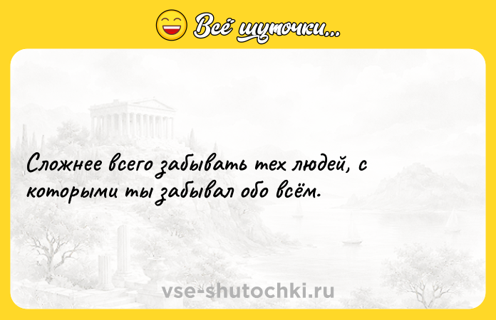 Цитата: Сложнее всего забывать тех людей, с которыми ты забывал обо всём.