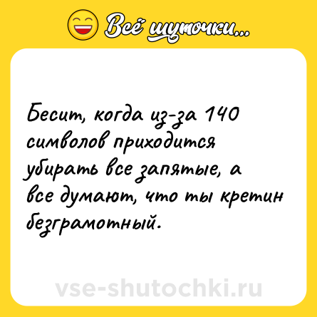 Шутка: Бесит, когда из-за 140 символов приходится убирать все запятые, а все думают, что ты кретин безграмотный.