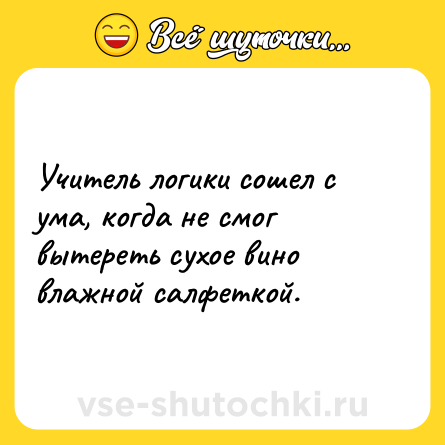 Шутка: Учитель логики сошел с ума, когда не смог вытереть сухое вино влажной салфеткой.