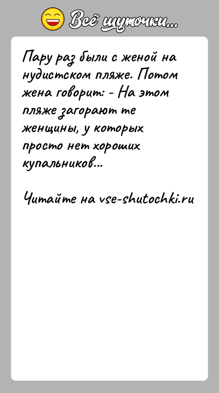 История: Пару раз были с женой на нудистском пляже. Потом жена говорит: - На этом пляже загорают те женщины, у которых