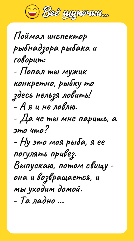 Поймал инспектор рыбнадзора рыбака и говорит:  - Попал ты мужик