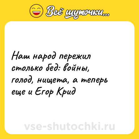 Шутка: Наш народ пережил столько бед: войны, голод, нищета, а теперь еще и Егор Крид