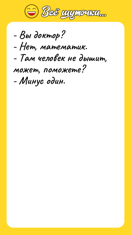 Шутка: - Вы доктор?- Нет, математик.- Там человек не дышит, может, поможете?- Минус один.