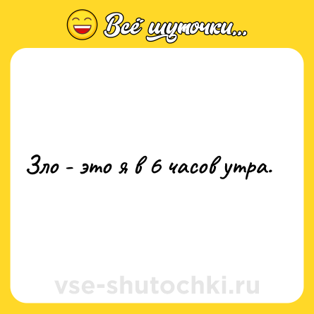 Шутка: Зло - это я в 6 часов утра.