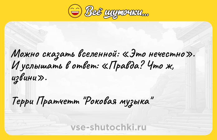 Цитата: Можно сказать вселенной: Это нечестно . И услышать в ответ: Правда? Что ж, извини . Терри Пратчетт Роковая музыка