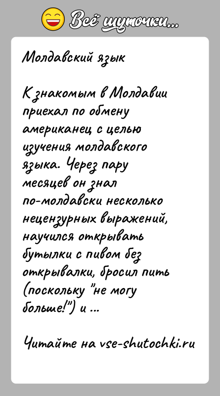 История: Молдавский языкК знакомым в Молдавии приехал по обмену американец с целью изучения молдавского языка. Через пару месяцев он знал по-молдавски