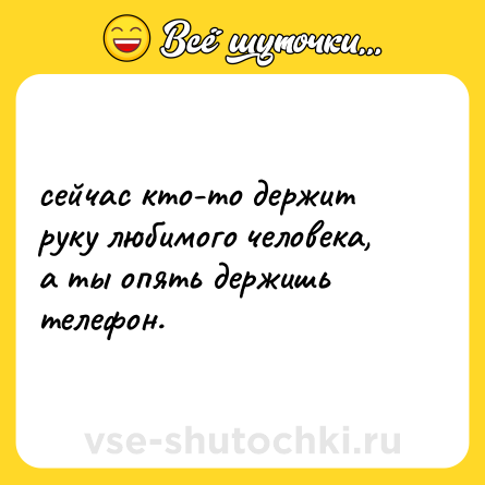 Шутка: сейчас кто-то держит руку любимого человека, <br>а ты опять держишь телефон.