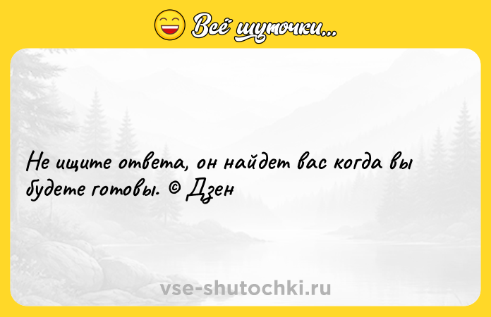 Цитата: Не ищите ответа, он найдет вас когда вы будете готовы. Дзен