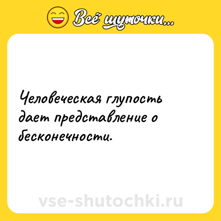 Шутка: Человеческая глупость дает представление о бесконечности.