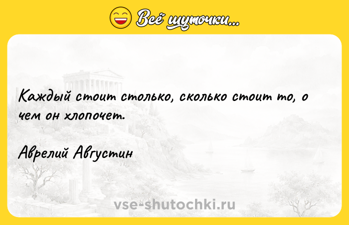Цитата: Каждый стоит столько, сколько стоит то, о чем он хлопочет.Аврелий Августин