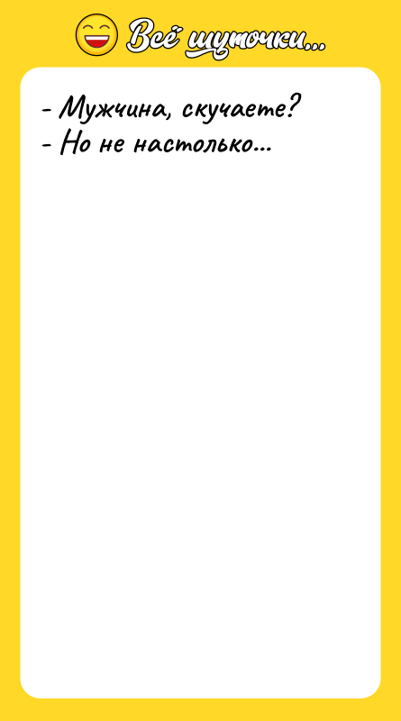 - Мужчина, скучаете? - Но не настолько...
