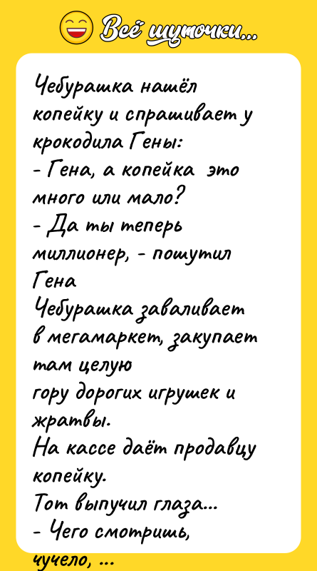 Чебурашка нашёл копейку и спрашивает у крокодила Гены: - Гена,