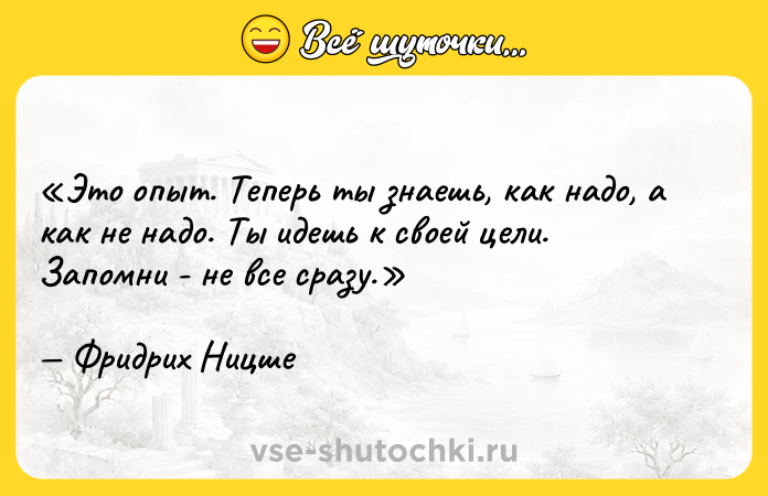 Цитата: Это опыт. Теперь ты знаешь, как надо, а как не надо. Ты идешь к своей цели. Запомни - не все сразу.Фридрих Ницше