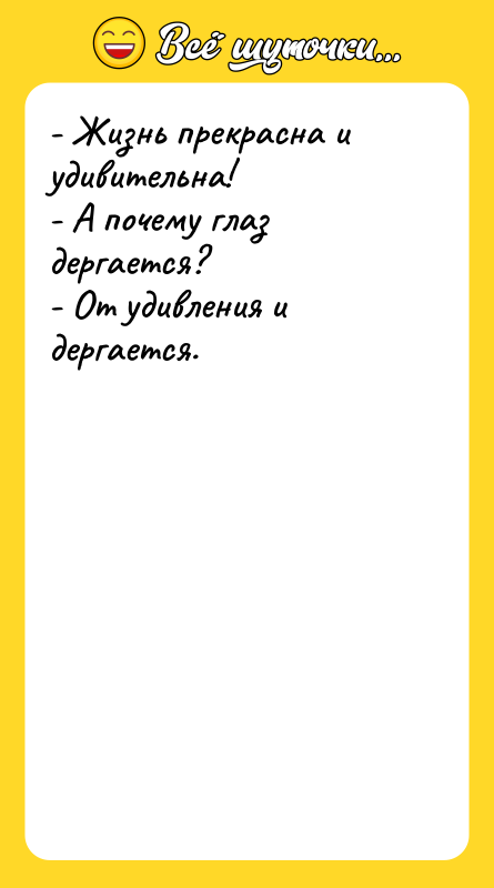 - Жизнь прекрасна и удивительна! - А почему глаз дергается?